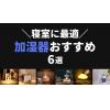 【最新】お洒落でかわいいオススメの加湿器6選！寝室にぴったりのライト付きもご紹介