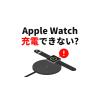 アップルウォッチが充電できない？原因と対処法は？