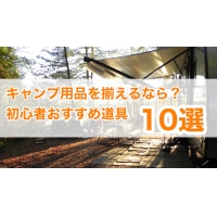 キャンプ用品を揃えるなら？初心者おすすめ道具10選