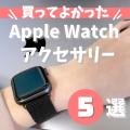 【記事UP】2021年”買ってよかった”本当に使えるApple Watchアクセサリー5選